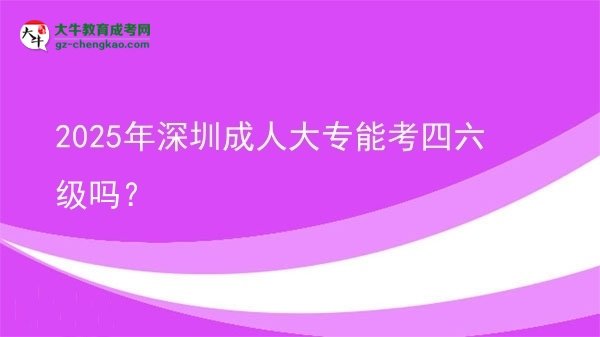 2025年深圳成人大專能考四六級(jí)嗎？圖片
