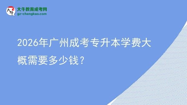 2026年廣州成考專升本學(xué)費(fèi)大概需要多少錢？圖片