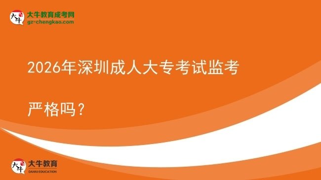 2026年深圳成人大專考試監(jiān)考嚴(yán)格嗎？圖片