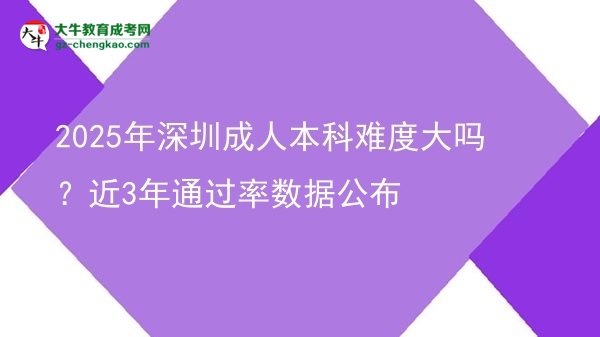 2025年深圳成人本科難度大嗎?近3年通過(guò)率數(shù)據(jù)公布圖片