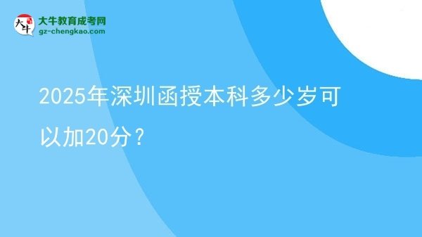 2025年深圳函授本科多少歲可以加20分？圖片