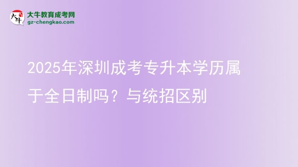 2025年深圳成考專升本學(xué)歷屬于全日制嗎？與統(tǒng)招區(qū)別圖片