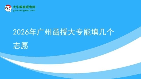 2026年廣州函授大專能填幾個(gè)志愿圖片