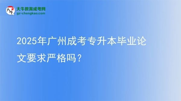 2025年廣州成考專升本畢業(yè)論文要求嚴格嗎？圖片