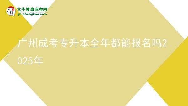 廣州成考專升本全年都能報(bào)名嗎2025年圖片