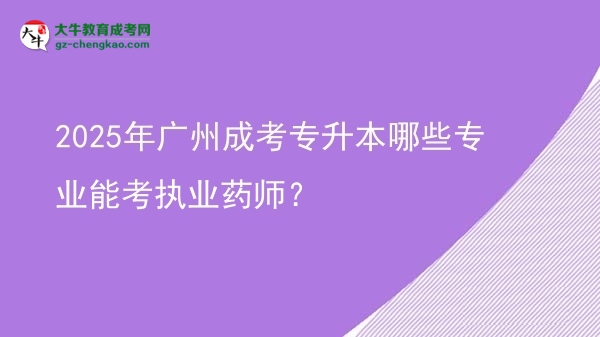2025年廣州成考專升本哪些專業(yè)能考執(zhí)業(yè)藥師？圖片