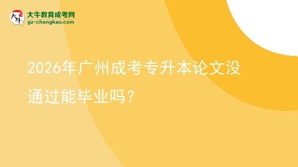 2026年廣州成考專升本論文沒通過能畢業(yè)嗎？圖片
