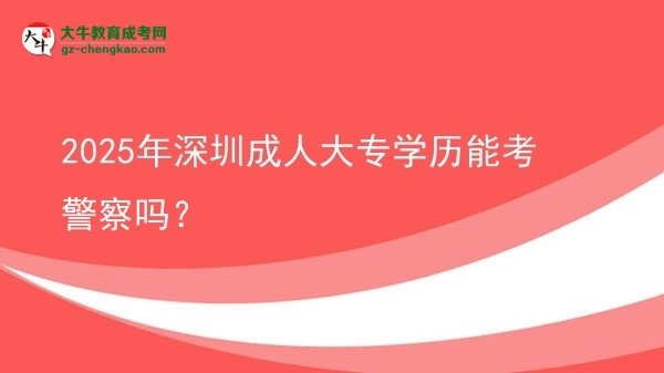 2025年深圳成人大專學(xué)歷能考警察嗎？圖片
