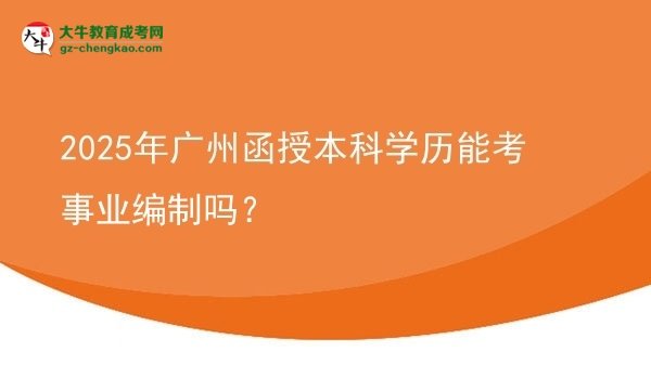 2025年廣州函授本科學(xué)歷能考事業(yè)編制嗎？圖片