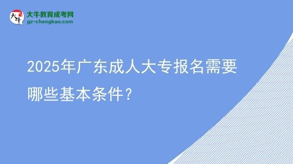 2025年廣東成人大專(zhuān)報(bào)名需要哪些基本條件？圖片