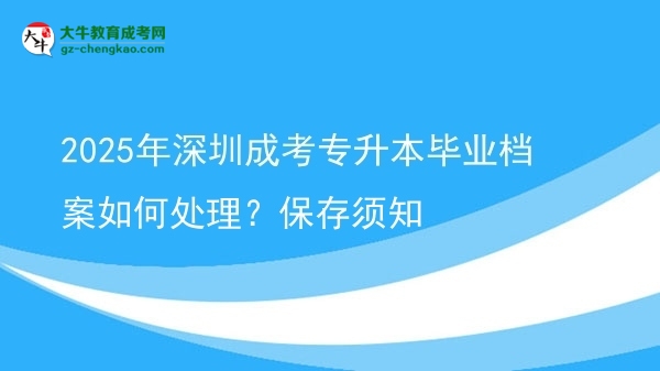 2025年深圳成考專(zhuān)升本畢業(yè)檔案如何處理？保存須知圖片