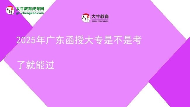 2025年廣東函授大專是不是考了就能過圖片
