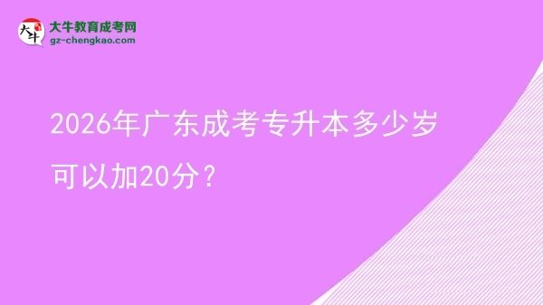 2026年廣東成考專升本多少歲可以加20分？圖片