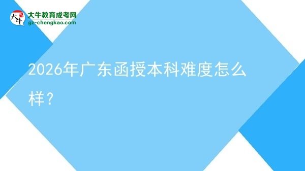 2026年廣東函授本科難度怎么樣？圖片