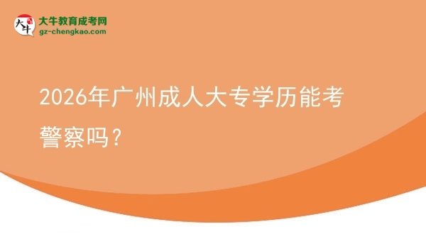 2026年廣州成人大專學歷能考警察嗎？圖片