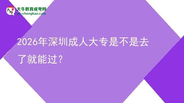 2026年深圳成人大專是不是去了就能過？圖片