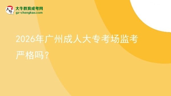 2026年廣州成人大?？紙霰O(jiān)考嚴(yán)格嗎？圖片
