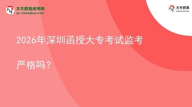 2026年深圳函授大?？荚嚤O(jiān)考嚴(yán)格嗎？圖片