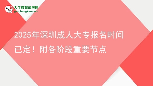 2025年深圳成人大專報(bào)名時(shí)間已定！附各階段重要節(jié)點(diǎn)圖片