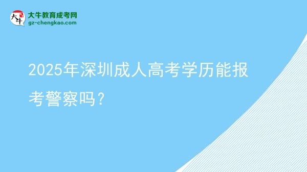 2025年深圳成人高考學(xué)歷能報考警察嗎？圖片