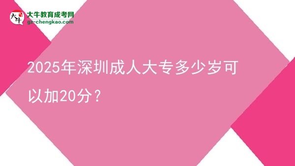 2025年深圳成人大專多少歲可以加20分？圖片