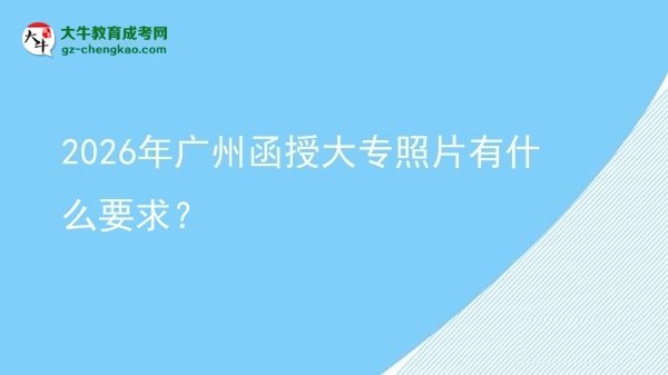 2026年廣州函授大專照片有什么要求？圖片