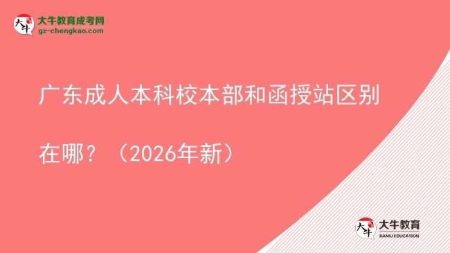 廣東成人本科校本部和函授站區(qū)別在哪？（2026年新）圖片