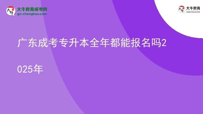 廣東成考專升本全年都能報(bào)名嗎2025年圖片