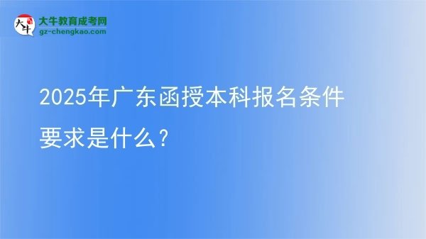 2025年廣東函授本科報名條件要求是什么？圖片