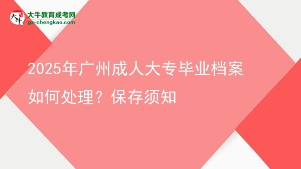 2025年廣州成人大專畢業(yè)檔案如何處理？保存須知圖片