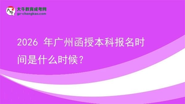 2026 年廣州函授本科報(bào)名時(shí)間是什么時(shí)候？圖片