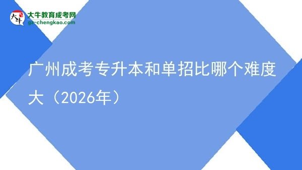 廣州成考專升本和單招比哪個(gè)難度大（2026年）圖片