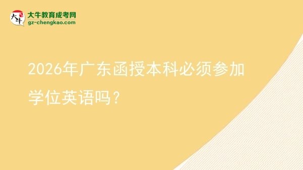 2026年廣東函授本科必須參加學(xué)位英語嗎？圖片