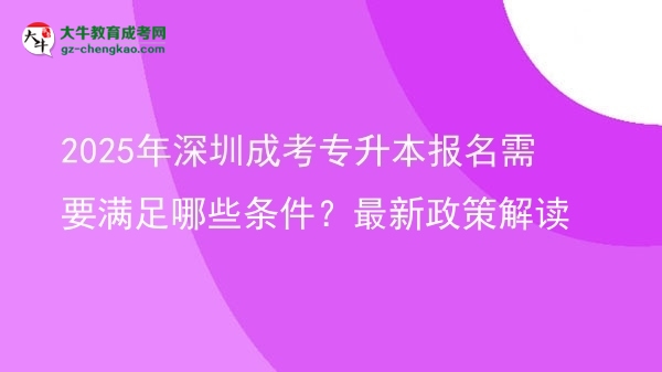 2025年深圳成考專升本報(bào)名需要滿足哪些條件？最新政策解讀圖片