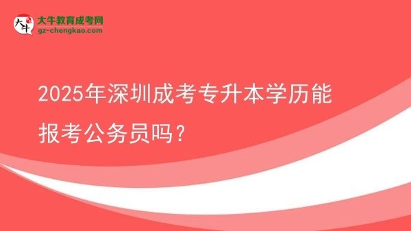 2025年深圳成考專升本學歷能報考公務員嗎？圖片