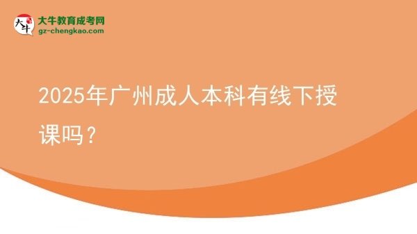 2025年廣州成人本科有線下授課嗎？圖片