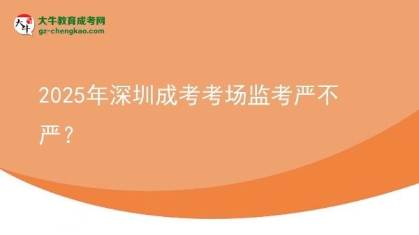 2025年深圳成考考場(chǎng)監(jiān)考嚴(yán)不嚴(yán)？圖片