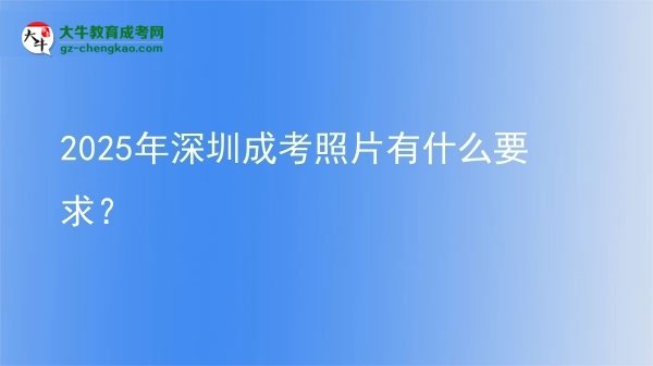 2025年深圳成考照片有什么要求？圖片