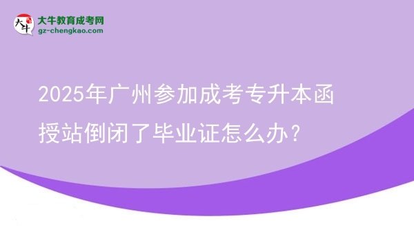 2025年廣州參加成考專升本函授站倒閉了畢業(yè)證怎么辦？圖片