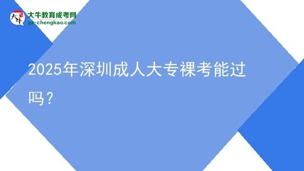 2025年深圳成人大專裸考能過嗎？圖片