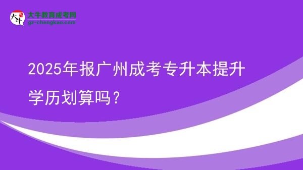 2025年報(bào)廣州成考專升本提升學(xué)歷劃算嗎？圖片