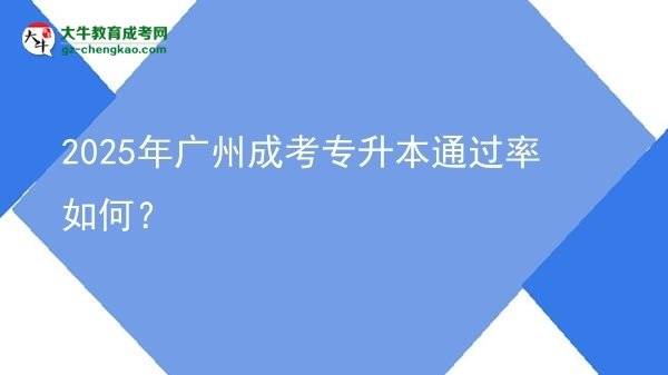 2025年廣州成考專(zhuān)升本通過(guò)率如何？圖片