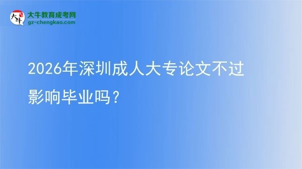 2026年深圳成人大專論文不過影響畢業(yè)嗎？圖片