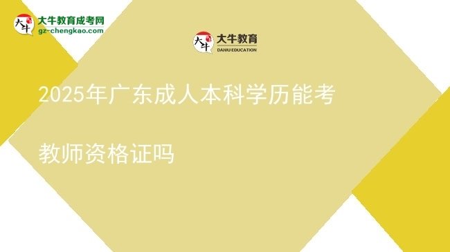2025年廣東成人本科學(xué)歷能考教師資格證嗎圖片