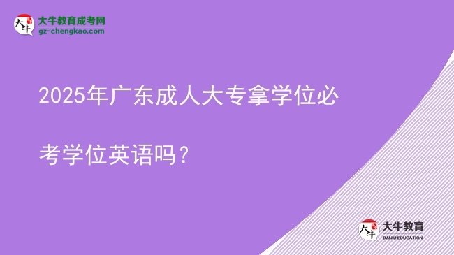 2025年廣東成人大專拿學(xué)位必考學(xué)位英語嗎？圖片