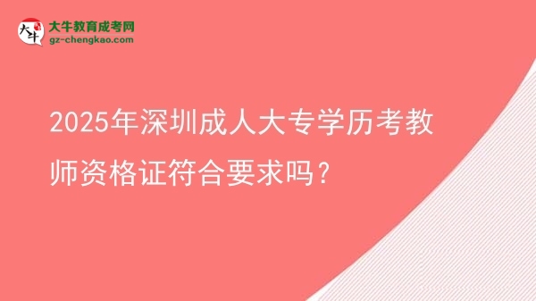 2025年深圳成人大專學(xué)歷考教師資格證符合要求嗎？圖片