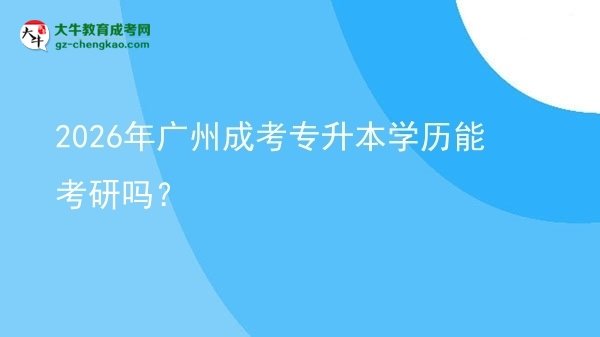 2026年廣州成考專升本學(xué)歷能考研嗎？圖片