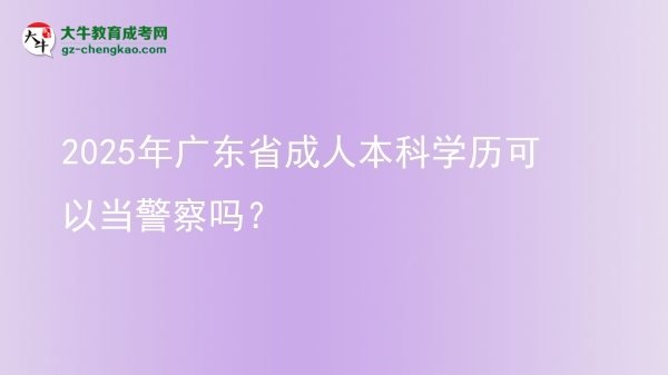2025年廣東省成人本科學(xué)歷可以當(dāng)警察嗎？圖片