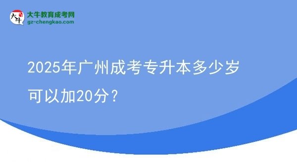 2025年廣州成考專升本多少歲可以加20分？圖片
