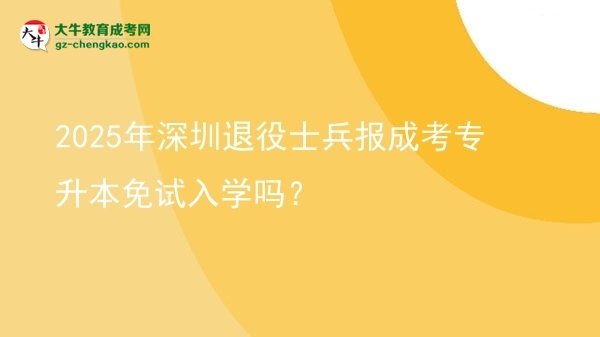 2025年深圳退役士兵報(bào)成考專升本免試入學(xué)嗎？圖片